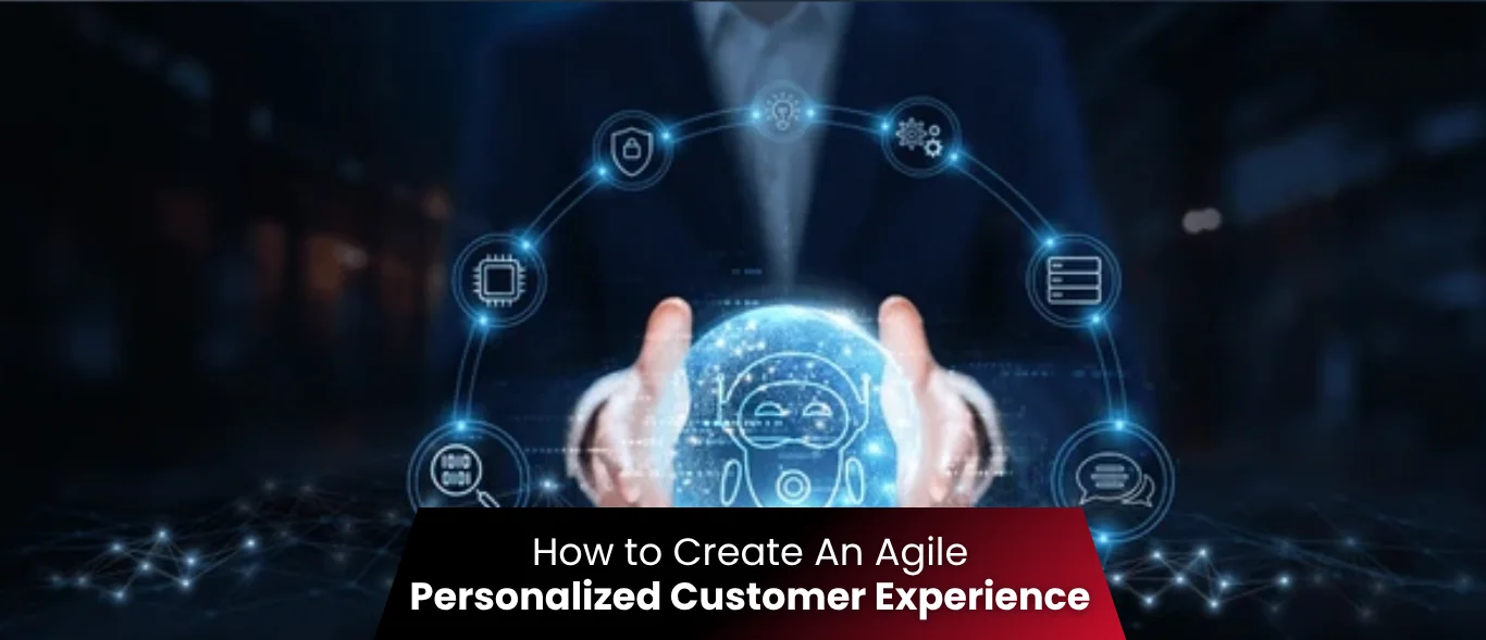 How to Create An Agile Personalized Customer Experience