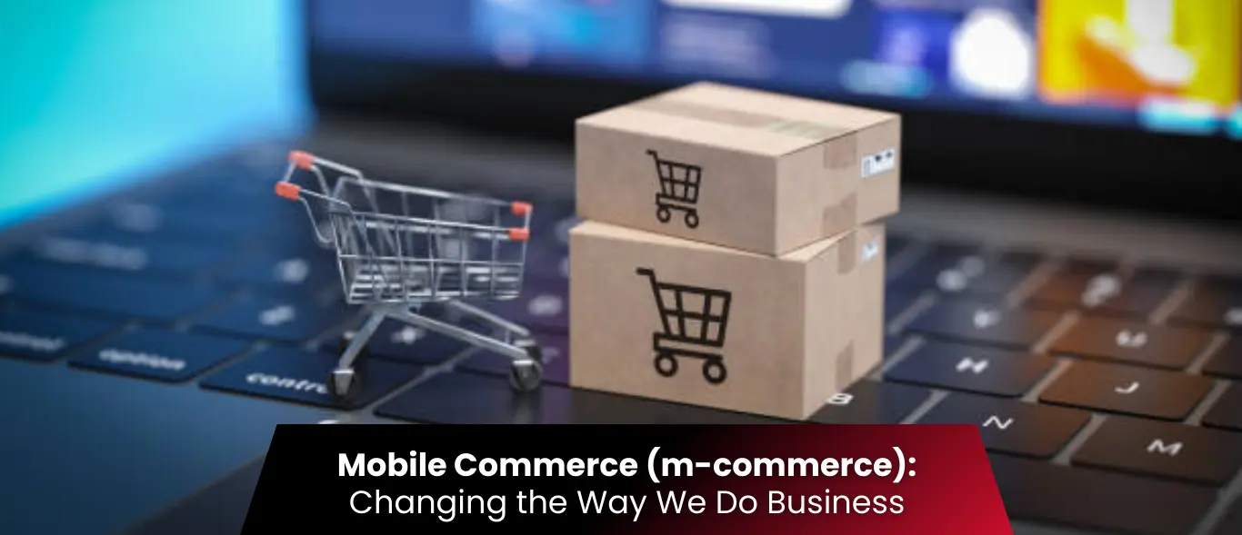 Mobile Commerce (m-commerce): Changing the Way We Do Business