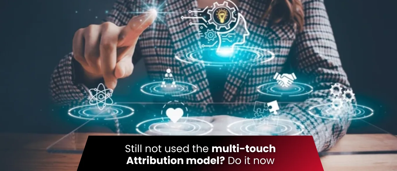 Still not used the multi-touch Attribution model? Do it now