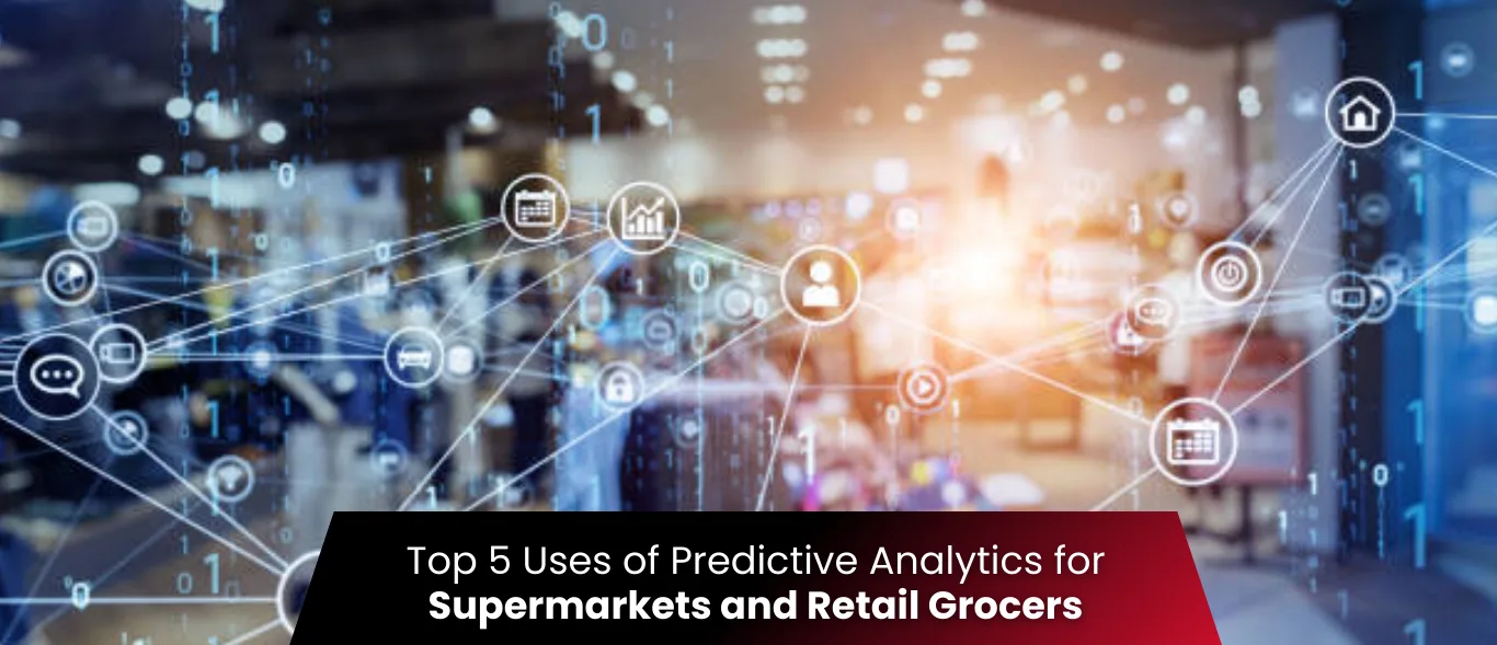 Top 5 Uses of Predictive Analytics for Supermarkets and Retail Grocers